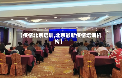 【疫情北京培训,北京最新疫情培训机构】