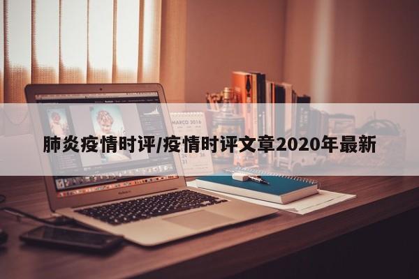 肺炎疫情时评/疫情时评文章2020年最新
