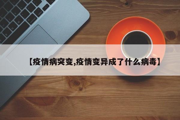 【疫情病突变,疫情变异成了什么病毒】