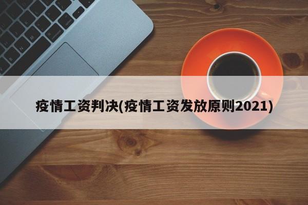 疫情工资判决(疫情工资发放原则2021)