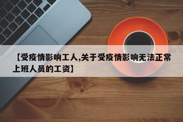 【受疫情影响工人,关于受疫情影响无法正常上班人员的工资】
