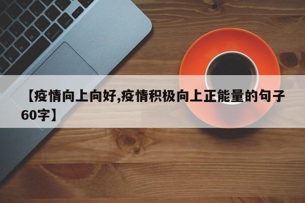 【疫情向上向好,疫情积极向上正能量的句子60字】