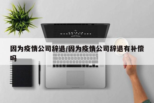 因为疫情公司辞退/因为疫情公司辞退有补偿吗