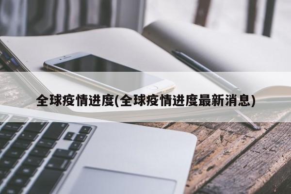 全球疫情进度(全球疫情进度最新消息)