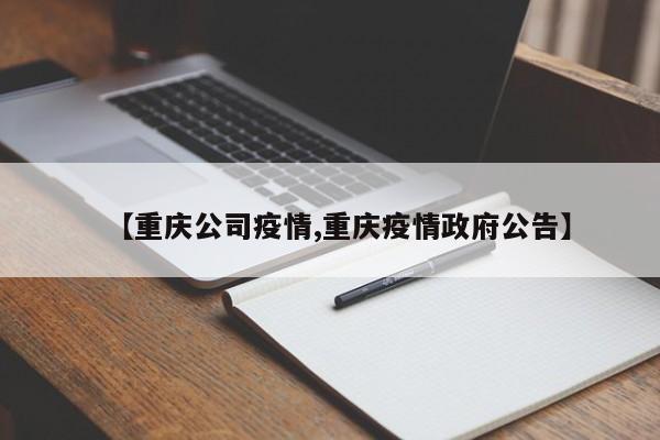 【重庆公司疫情,重庆疫情政府公告】