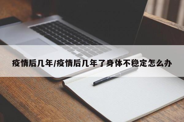 疫情后几年/疫情后几年了身体不稳定怎么办