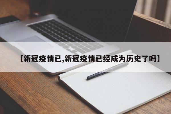 【新冠疫情已,新冠疫情已经成为历史了吗】