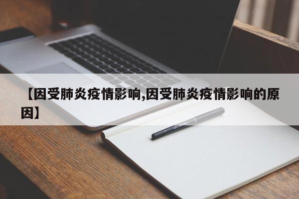 【因受肺炎疫情影响,因受肺炎疫情影响的原因】